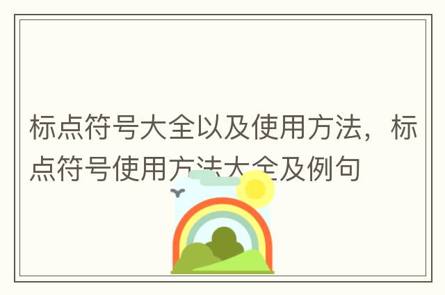 標點符號大全以及使用方法，標點符號使用方法大全及例句