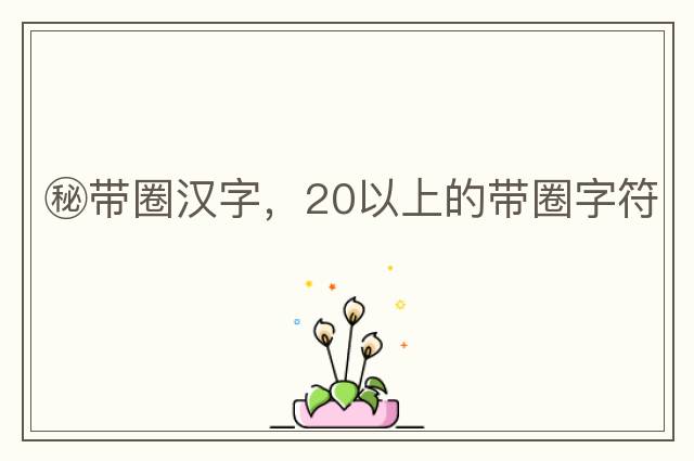 秘帶圈漢字，20以上的帶圈字符