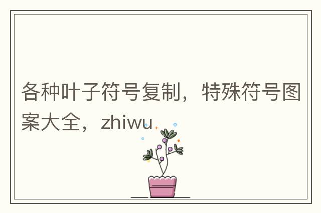 各種葉子符號復制，特殊符號圖案大全，zhiwu