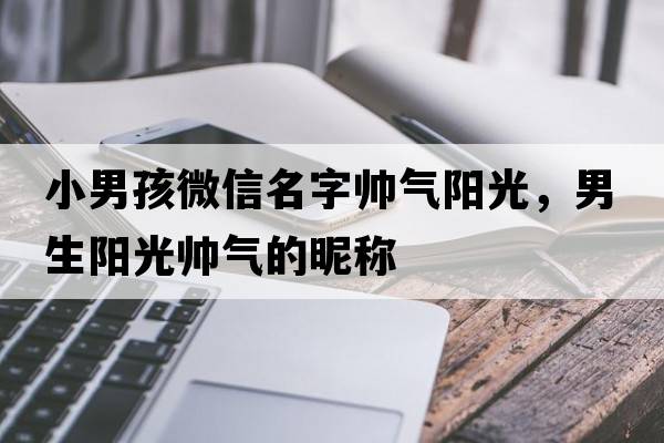 小男孩微信名字帥氣陽光，男生陽光帥氣的昵稱