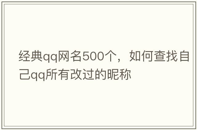 經(jīng)典qq網(wǎng)名500個，如何查找自己QQ所有改過的昵稱