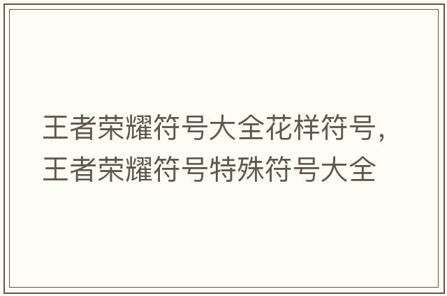 王者榮耀符號大全花樣符號，王者榮耀符號特殊符號大全