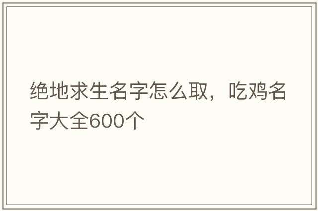 絕地求生名字怎么取，吃雞名字大全600個(gè)