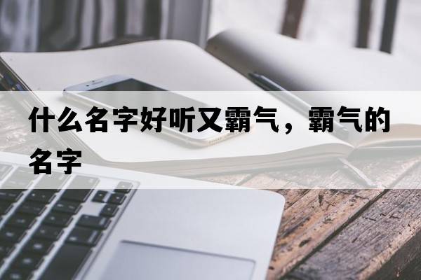 什么名字好聽又霸氣，霸氣的名字