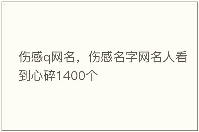 傷感q網(wǎng)名，傷感名字網(wǎng)名人看到心碎1400個